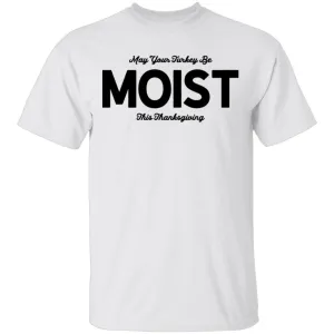 May Your Turkey Be Moist This Thanksgiving T-Shirt