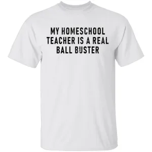 My Homeschool Teacher Is A Real Ball Buster T-Shirt