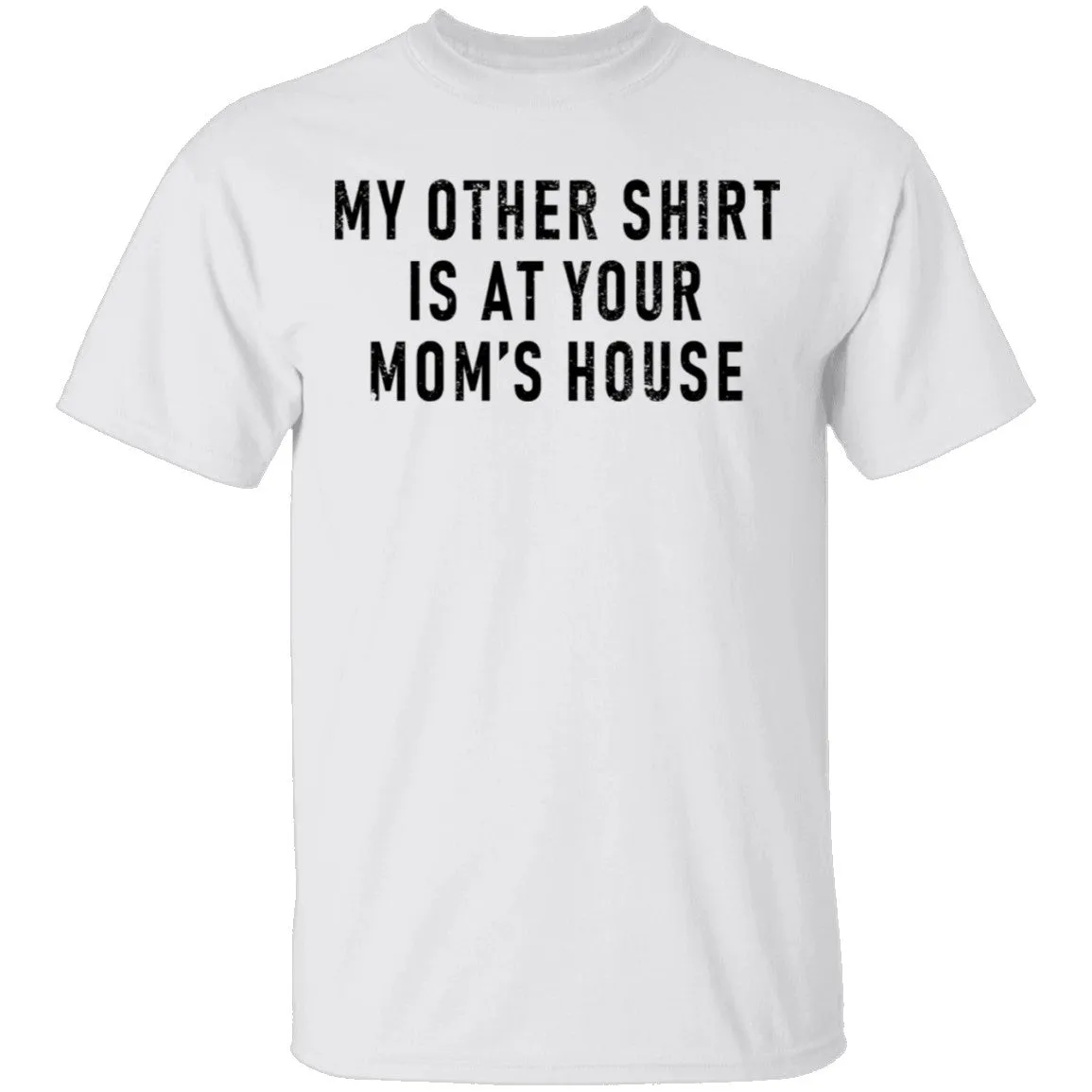 My Other Shirt Is At Your Mom's House T-Shirt