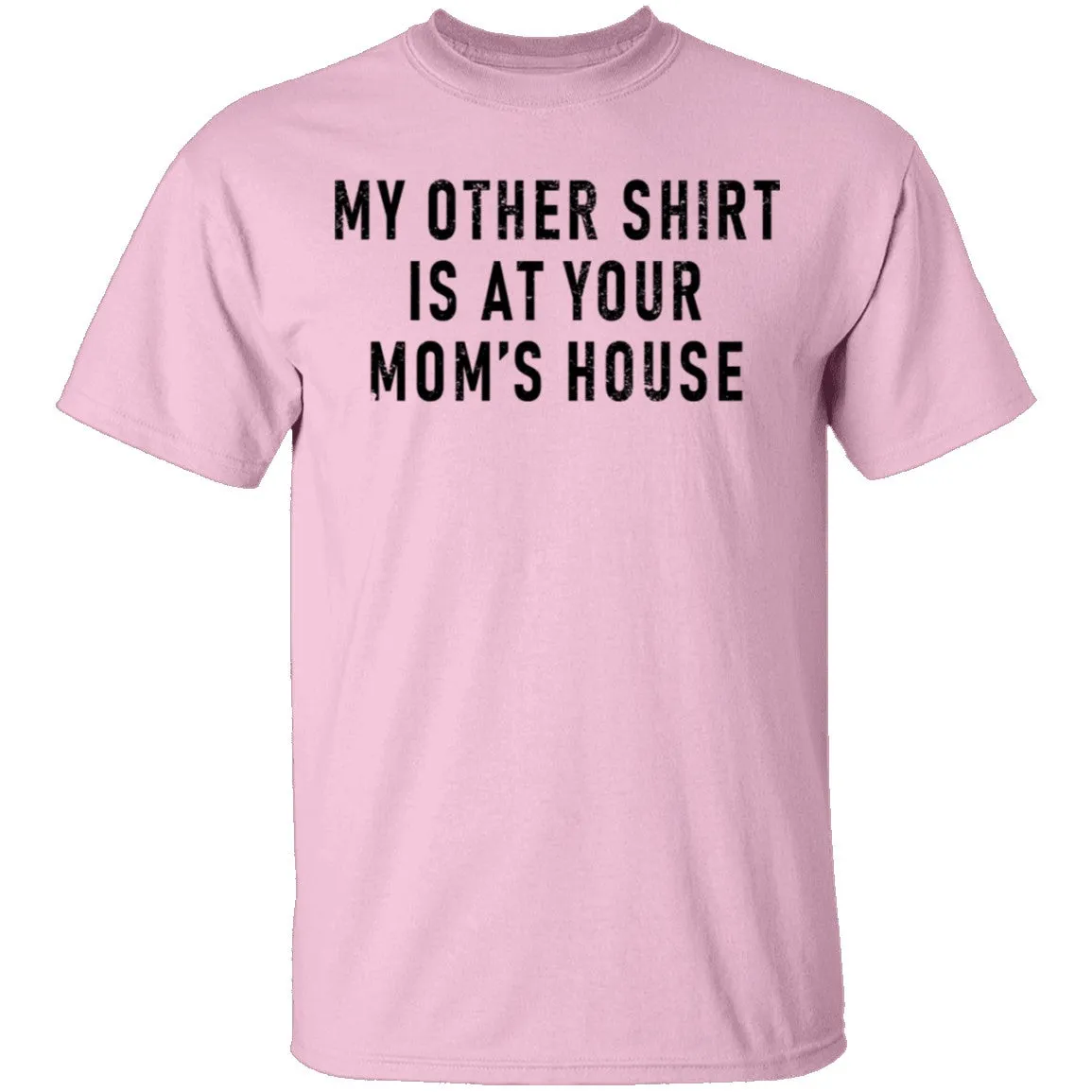 My Other Shirt Is At Your Mom's House T-Shirt