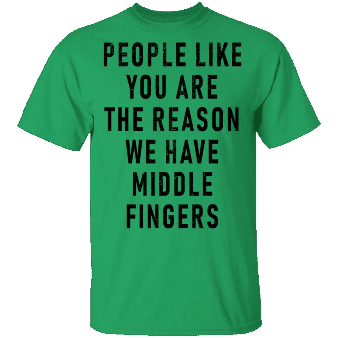People Like You Are The Reason We Have Middle Fingers T-Shirt