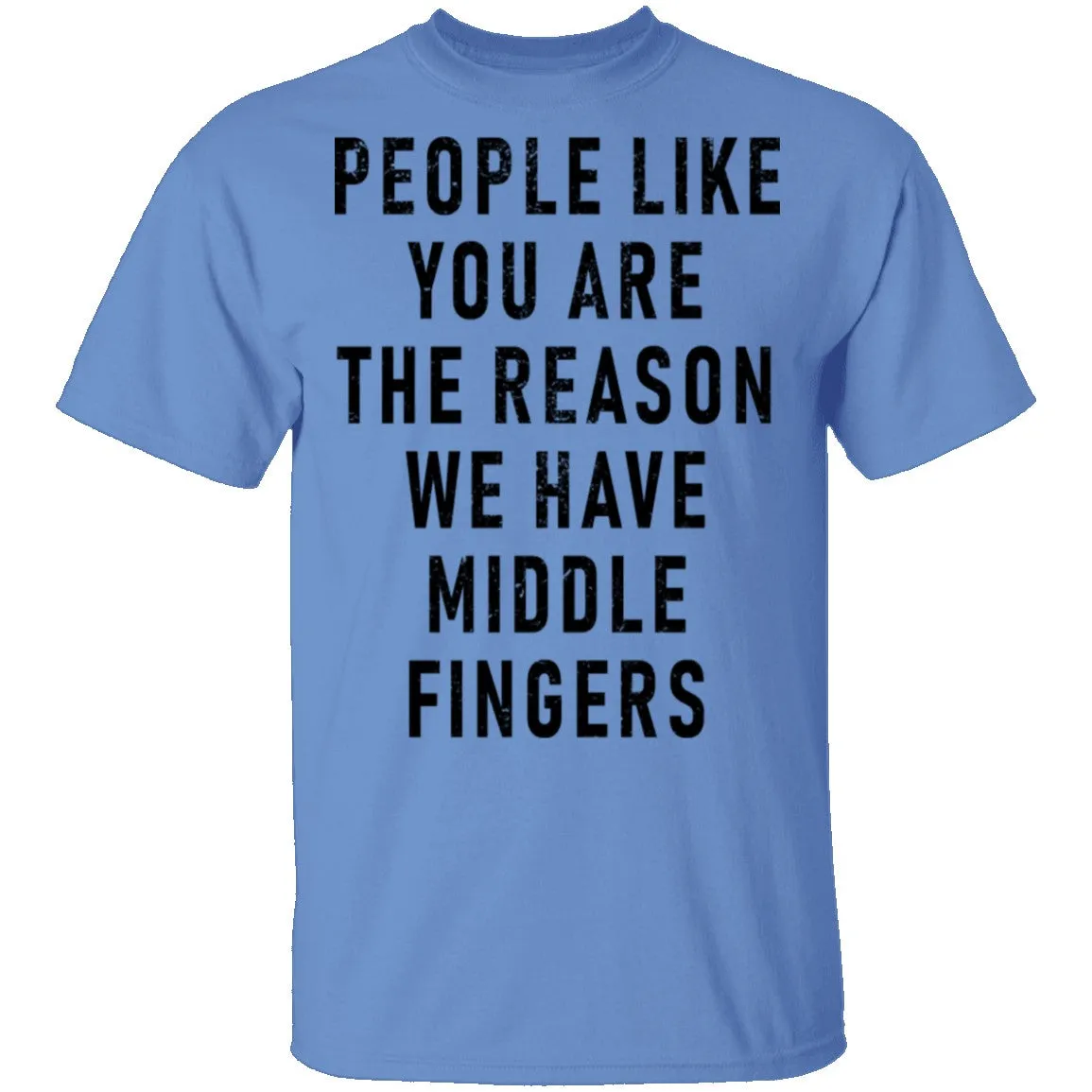 People Like You Are The Reason We Have Middle Fingers T-Shirt