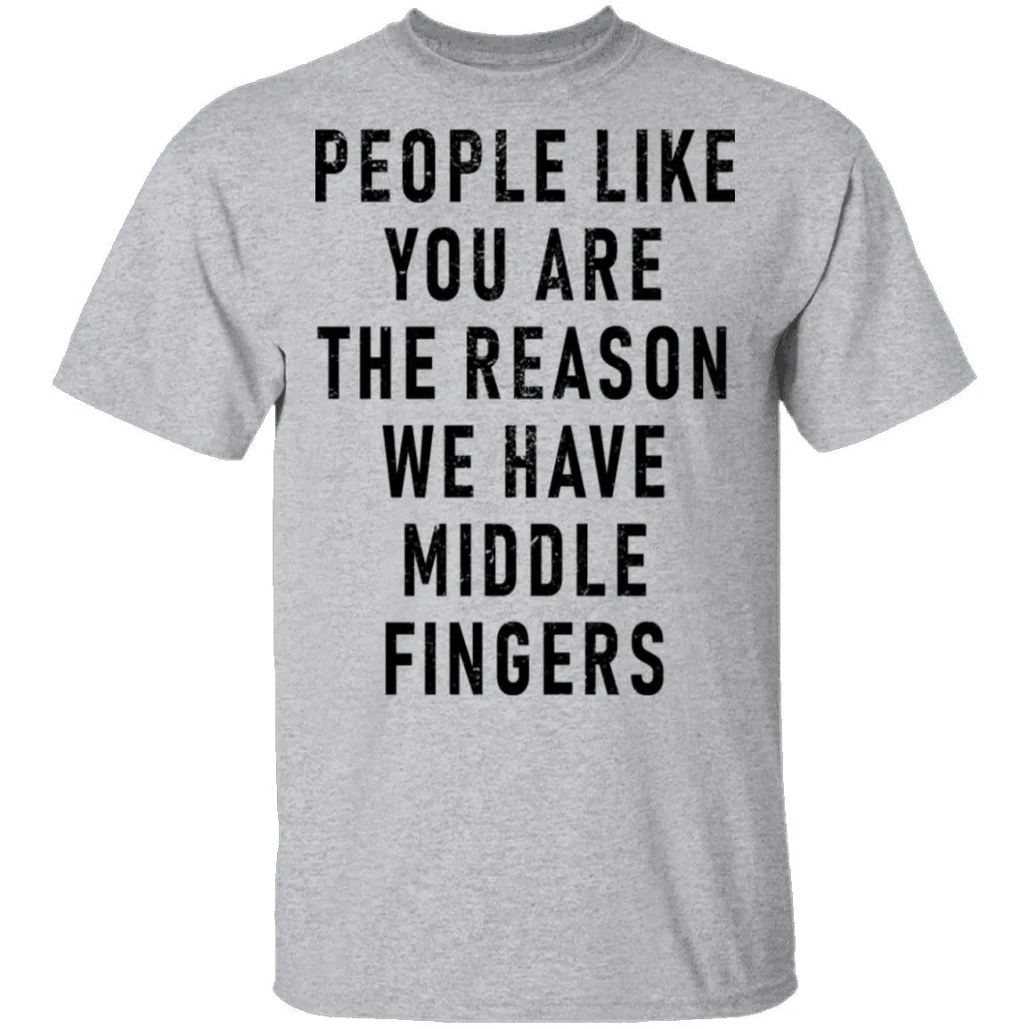 People Like You Are The Reason We Have Middle Fingers T-Shirt